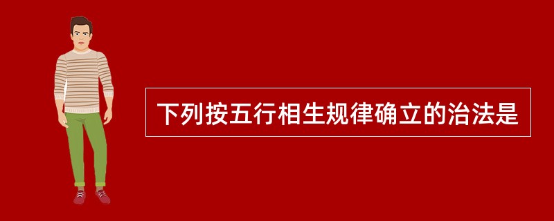 下列按五行相生规律确立的治法是