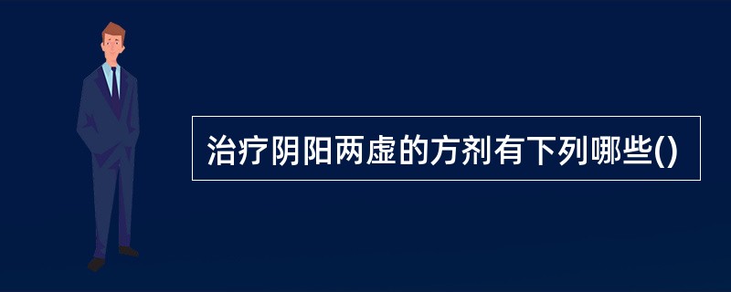 治疗阴阳两虚的方剂有下列哪些()