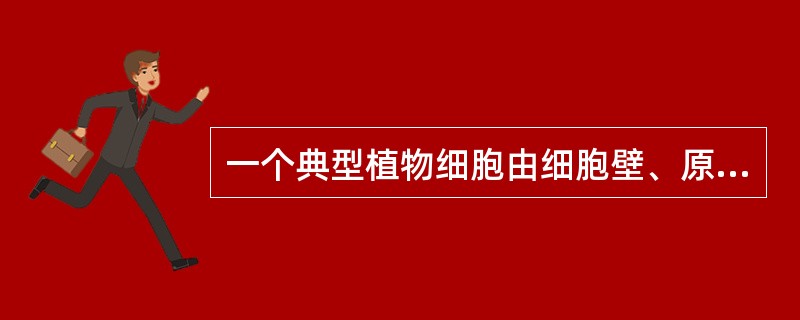 一个典型植物细胞由细胞壁、原生质体以及细胞后含物和生理活性物质组成。进行光合作用的细胞器是