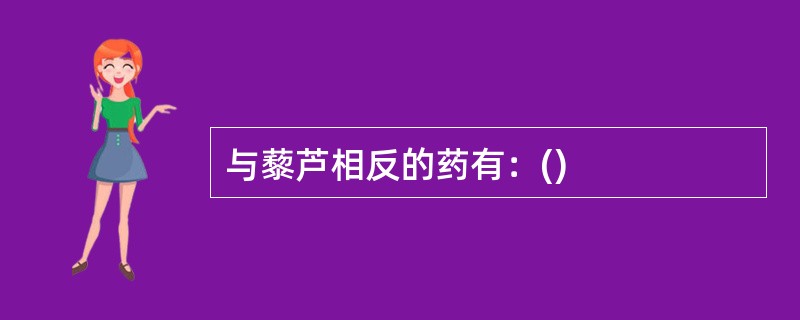 与藜芦相反的药有：()