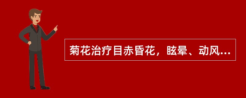 菊花治疗目赤昏花，眩晕、动风及疔疮肿毒是取其什么功效