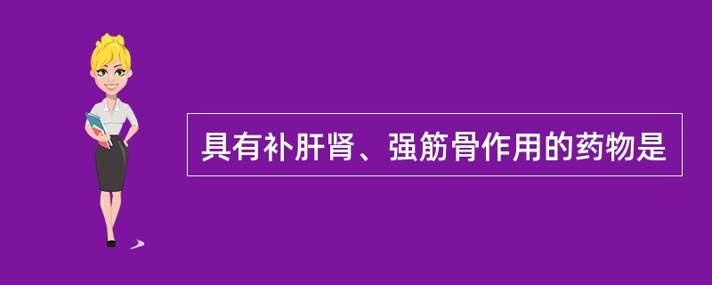 具有补肝肾、强筋骨作用的药物是