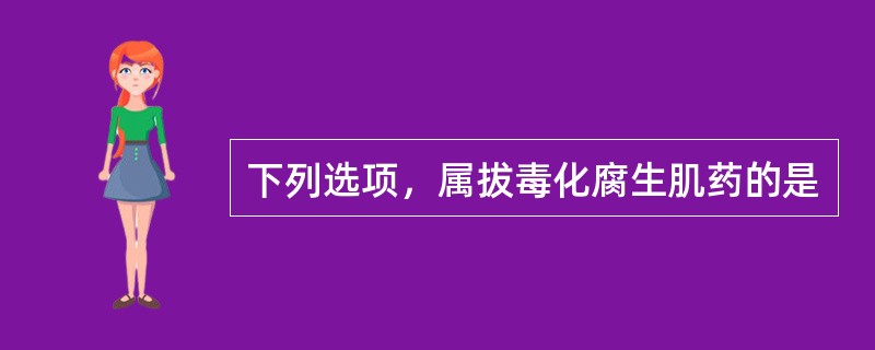 下列选项，属拔毒化腐生肌药的是