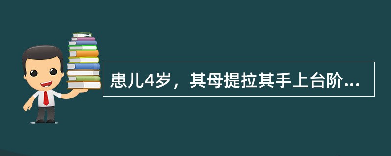 患儿4岁，其母提拉其手上台阶时，出现患儿哭闹，右肘痛，不愿活动。查体：右肘稍肿胀，未见明显畸形，X线片未见明显异常征象。其诊断最可能是