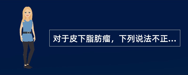 对于皮下脂肪瘤，下列说法不正确的为