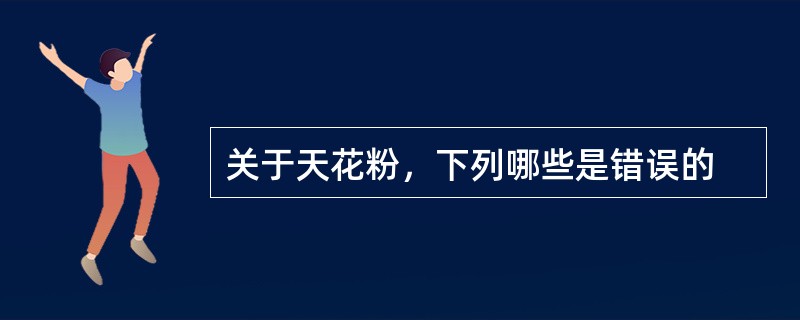 关于天花粉，下列哪些是错误的