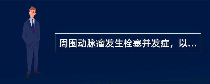 周围动脉瘤发生栓塞并发症，以下哪项正确