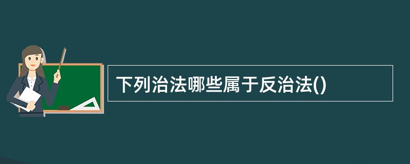 下列治法哪些属于反治法()