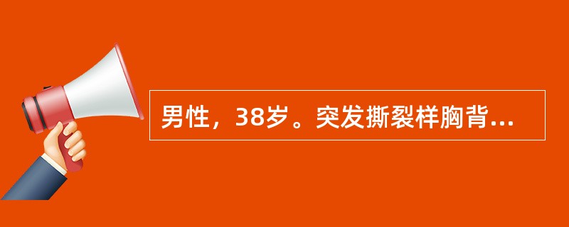 男性，38岁。突发撕裂样胸背部疼痛伴大汗淋漓1小时。查体：心率100次／分，右上肢BP100/60mmHg，左上肢BP150/70mmHg。听诊可闻及颈部血管杂音，胸骨左缘3、4肋间叹气样舒张期杂音。