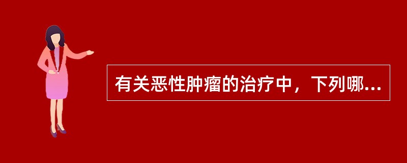 有关恶性肿瘤的治疗中，下列哪些是错误的