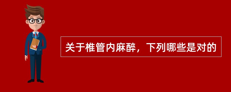 关于椎管内麻醉，下列哪些是对的