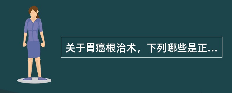 关于胃癌根治术，下列哪些是正确的