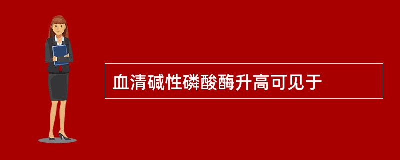 血清碱性磷酸酶升高可见于