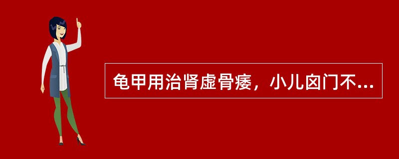 龟甲用治肾虚骨痿，小儿囟门不合，是取其什么功效