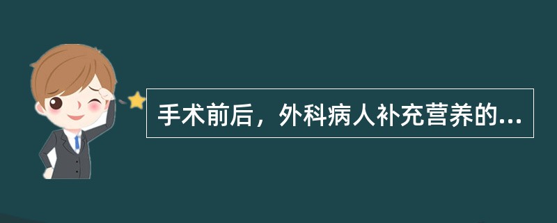 手术前后，外科病人补充营养的选择宜是