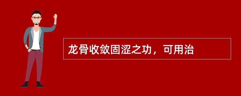 龙骨收敛固涩之功，可用治