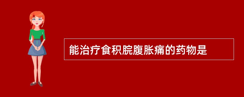 能治疗食积脘腹胀痛的药物是