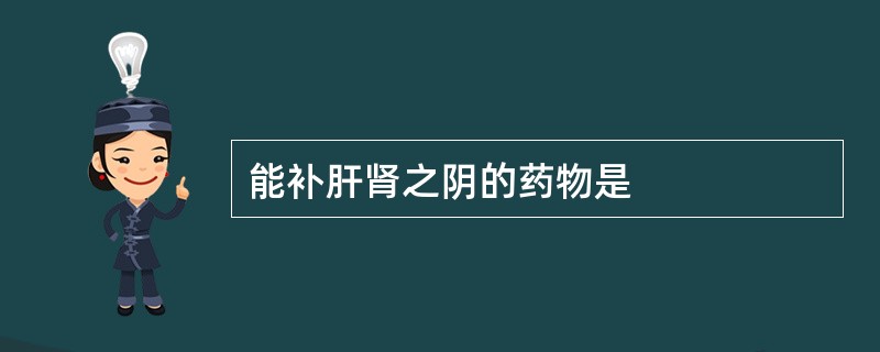 能补肝肾之阴的药物是