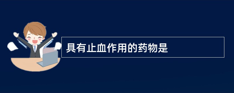 具有止血作用的药物是