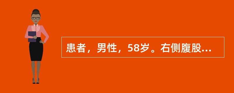 患者，男性，58岁。右侧腹股沟区肿块，站立过久肿块出现，平卧消失无痛，有时肿块可入阴囊。检查：右侧肿块直径约8cm，可还纳，内环腹压增加，肿物不出现，透光试验阴性。治疗的措施是