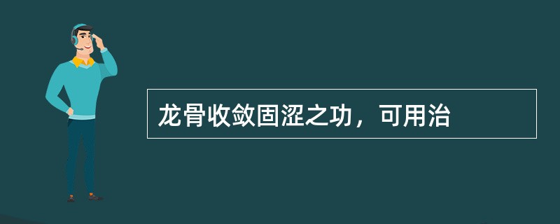 龙骨收敛固涩之功，可用治