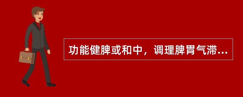 功能健脾或和中，调理脾胃气滞的药物是