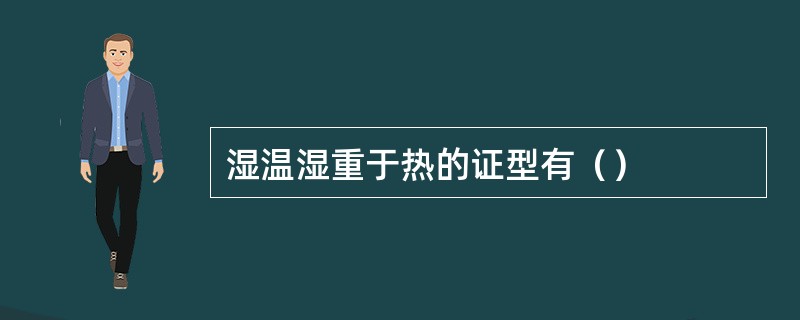湿温湿重于热的证型有（）