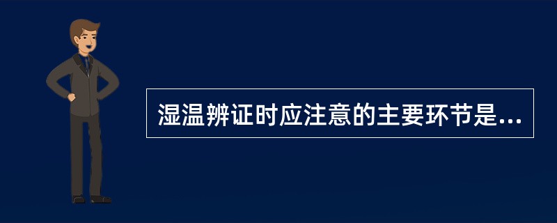 湿温辨证时应注意的主要环节是（）