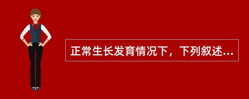 正常生长发育情况下，下列叙述不妥的有