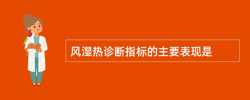 风湿热诊断指标的主要表现是