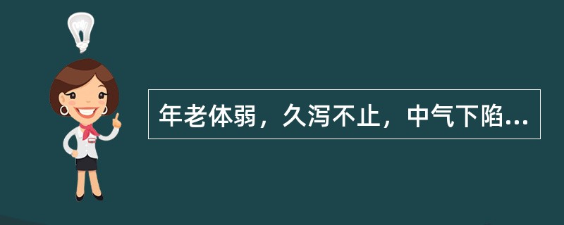 年老体弱，久泻不止，中气下陷，可选用