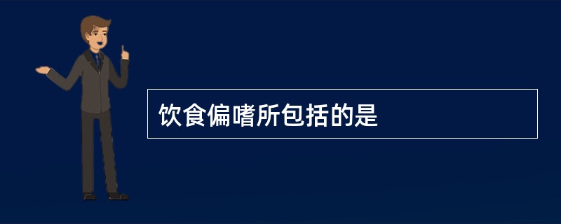 饮食偏嗜所包括的是