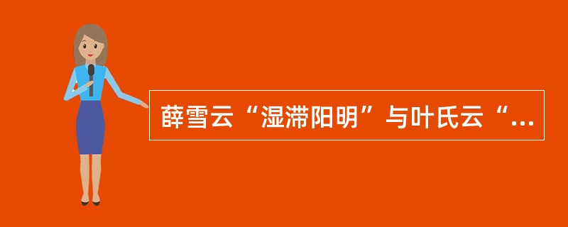 薛雪云“湿滞阳明”与叶氏云“胃湿恒多”意义不同，其区别在于前者（）