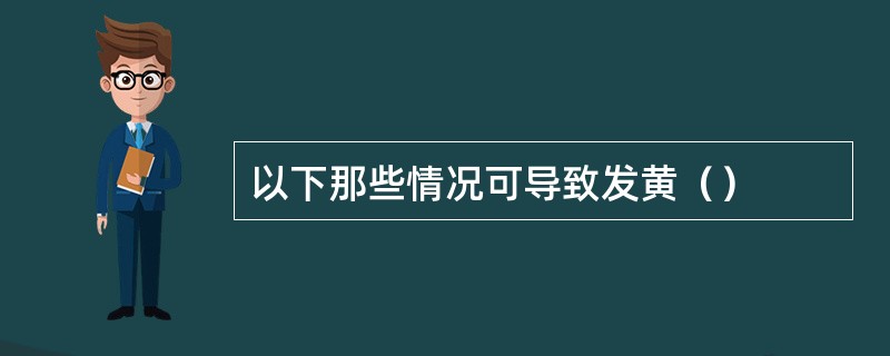 以下那些情况可导致发黄（）