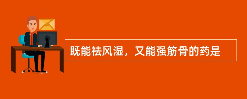 既能祛风湿，又能强筋骨的药是