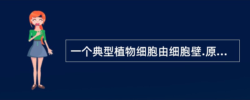 一个典型植物细胞由细胞壁.原生质体以及细胞后含物和生理活性物质组成。进行光合作用的细胞器是