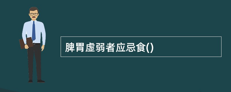 脾胃虚弱者应忌食()