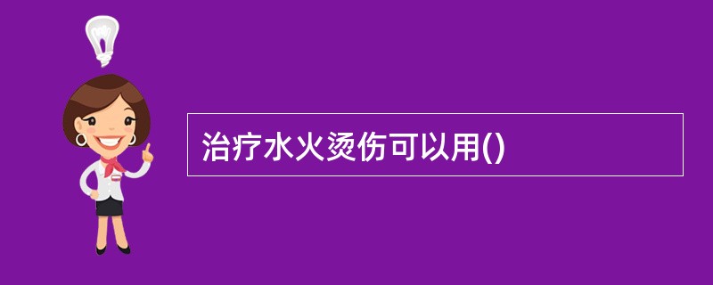 治疗水火烫伤可以用()