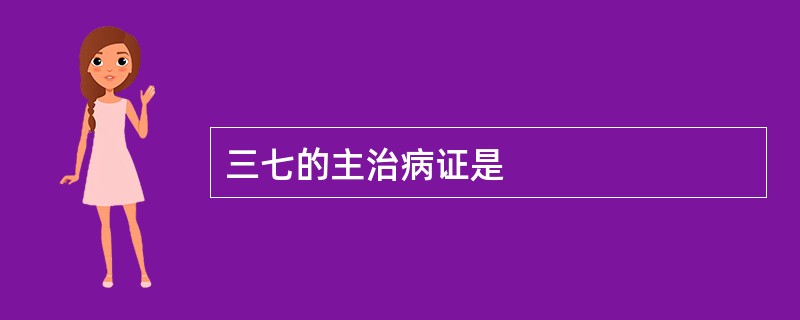 三七的主治病证是