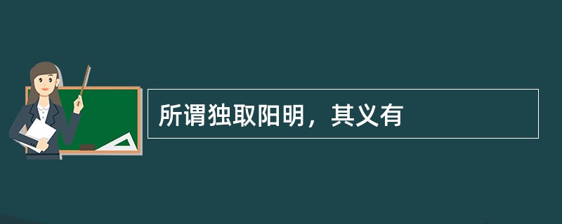 所谓独取阳明，其义有