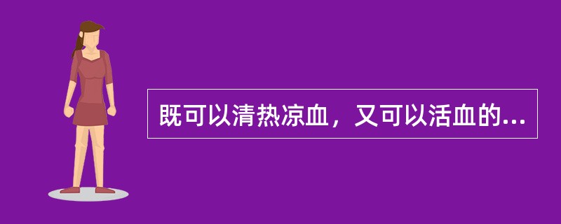 既可以清热凉血，又可以活血的药物是