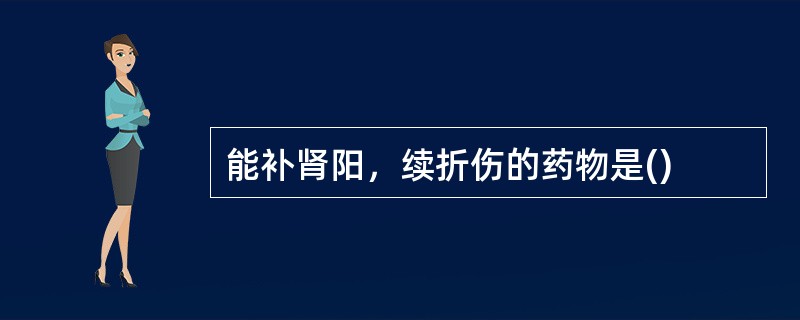 能补肾阳，续折伤的药物是()