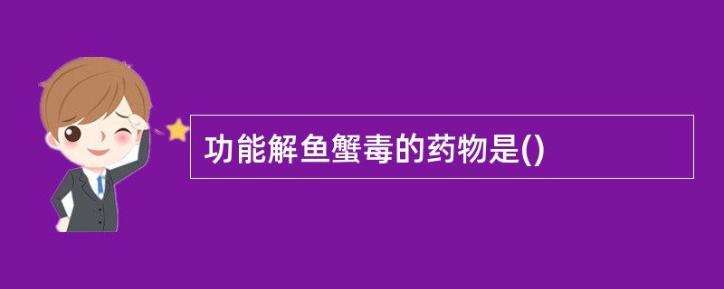 功能解鱼蟹毒的药物是()