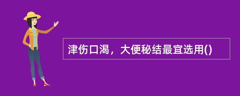 津伤口渴，大便秘结最宜选用()
