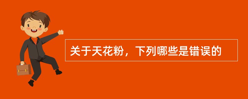 关于天花粉，下列哪些是错误的