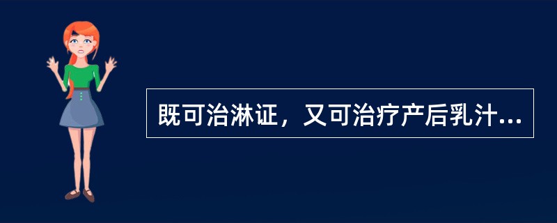 既可治淋证，又可治疗产后乳汁不通的药物是