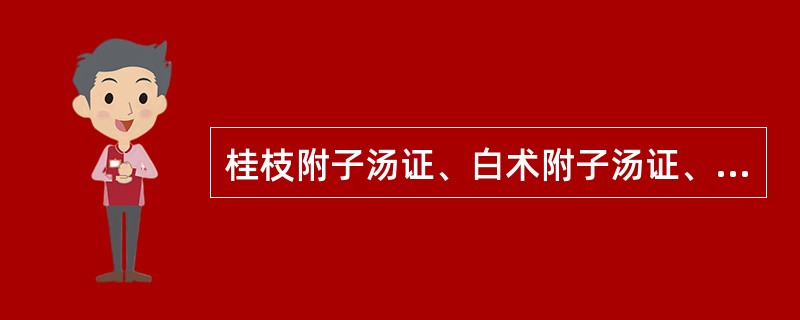 桂枝附子汤证、白术附子汤证、甘草附子汤证在病机方面的共同特点是()