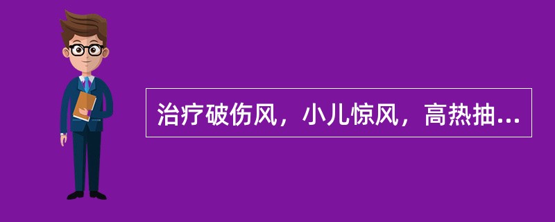 治疗破伤风，小儿惊风，高热抽搐，可选