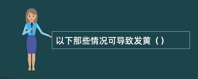 以下那些情况可导致发黄（）