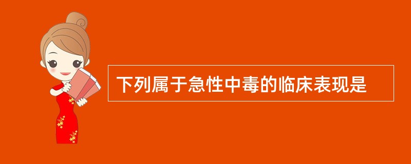 下列属于急性中毒的临床表现是
